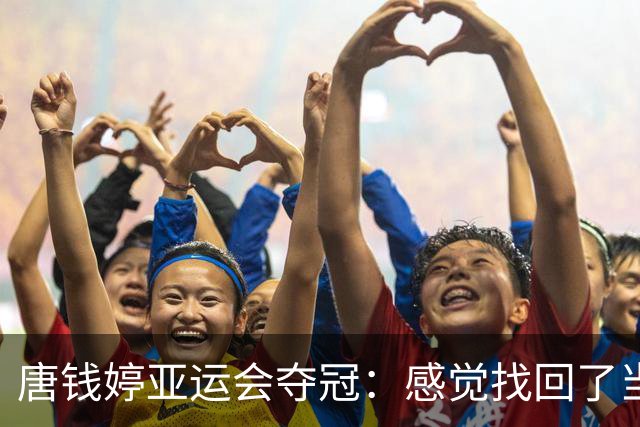 唐钱婷亚运会夺冠：感觉找回了当年的自己